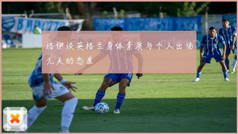 格伊谈英格兰身体素质与个人出场无关的态度