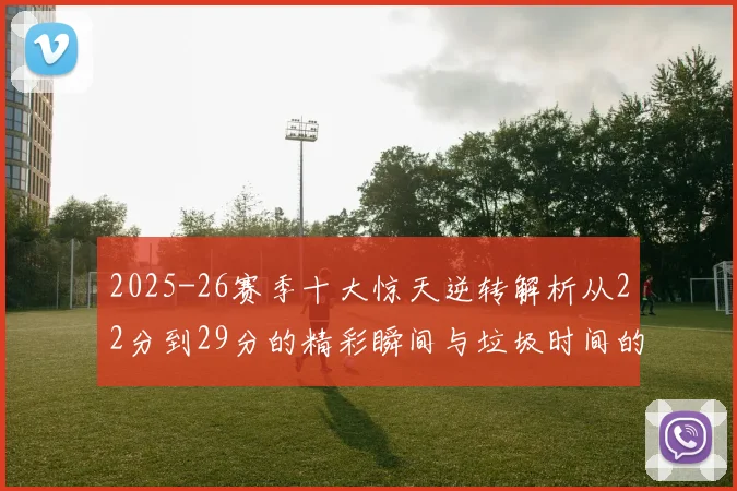 2025-26赛季十大惊天逆转解析从22分到29分的精彩瞬间与垃圾时间的真实定义
