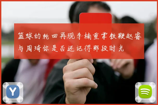 篮球的轮回再现李楠重掌教鞭赵睿与周琦你是否还记得那段时光