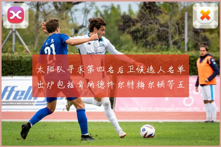 太阳队寻求第四名后卫候选人名单出炉包括肯纳德许尔特梅尔顿等五位球员