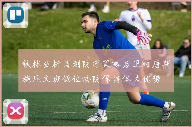铁林分析马刺防守策略后卫对唐斯施压文班低位协防保持体力优势