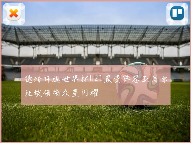 德转评选世界杯U21最贵阵容亚马尔杜埃领衔众星闪耀