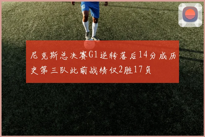 尼克斯总决赛G1逆转落后14分成历史第三队此前战绩仅2胜17负