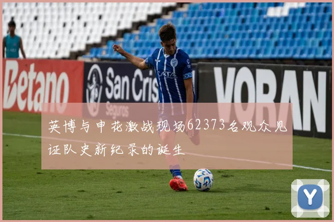 英博与申花激战现场62373名观众见证队史新纪录的诞生
